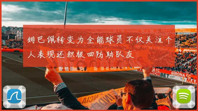 姆巴佩转变为全能球员不仅关注个人表现还积极回防助队友