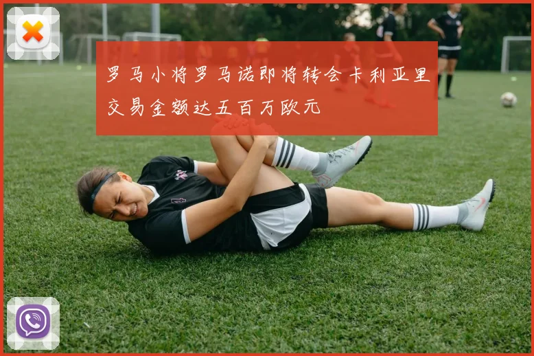 罗马小将罗马诺即将转会卡利亚里交易金额达五百万欧元