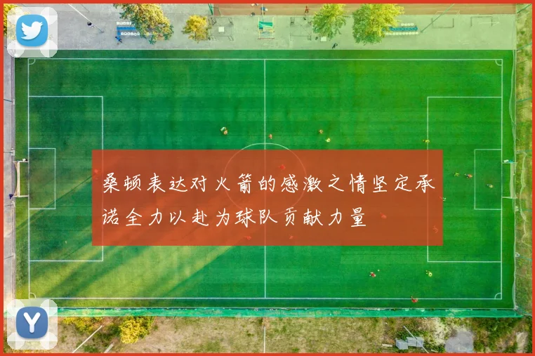 桑顿表达对火箭的感激之情坚定承诺全力以赴为球队贡献力量