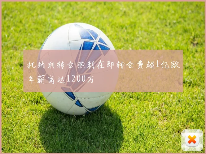 托纳利转会热刺在即转会费超1亿欧年薪高达1200万