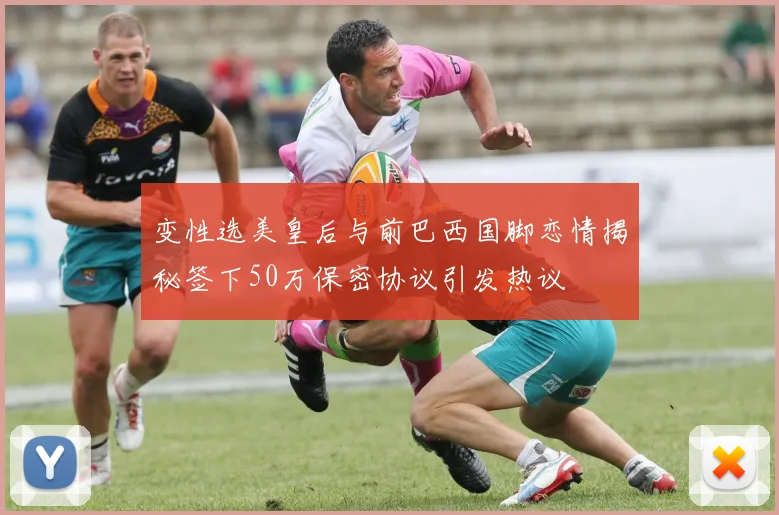 变性选美皇后与前巴西国脚恋情揭秘签下50万保密协议引发热议